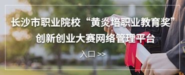 長沙市職業院?！包S炎培職業教育獎”創新創業大賽網絡管理平臺